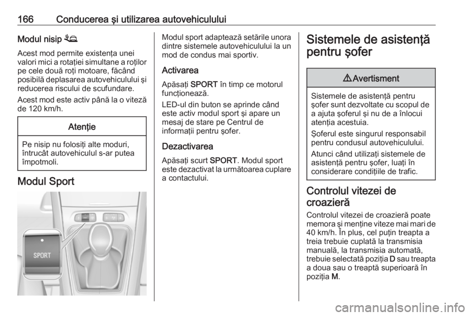 OPEL GRANDLAND X 2019  Manual de utilizare (in Romanian) 166Conducerea şi utilizarea autovehicululuiModul nisip 1
Acest mod permite existenţa unei
valori mici a rotaţiei simultane a roţilor
pe cele două roţi motoare, făcând
posibilă deplasarea auto