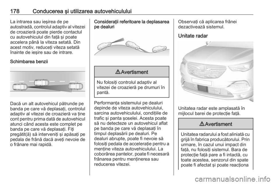 OPEL GRANDLAND X 2019  Manual de utilizare (in Romanian) 178Conducerea şi utilizarea autovehicululuiLa intrarea sau ieşirea de pe
autostradă, controlul adaptiv al vitezei
de croazieră poate pierde contactul
cu autovehiculul din faţă şi poate
accelera