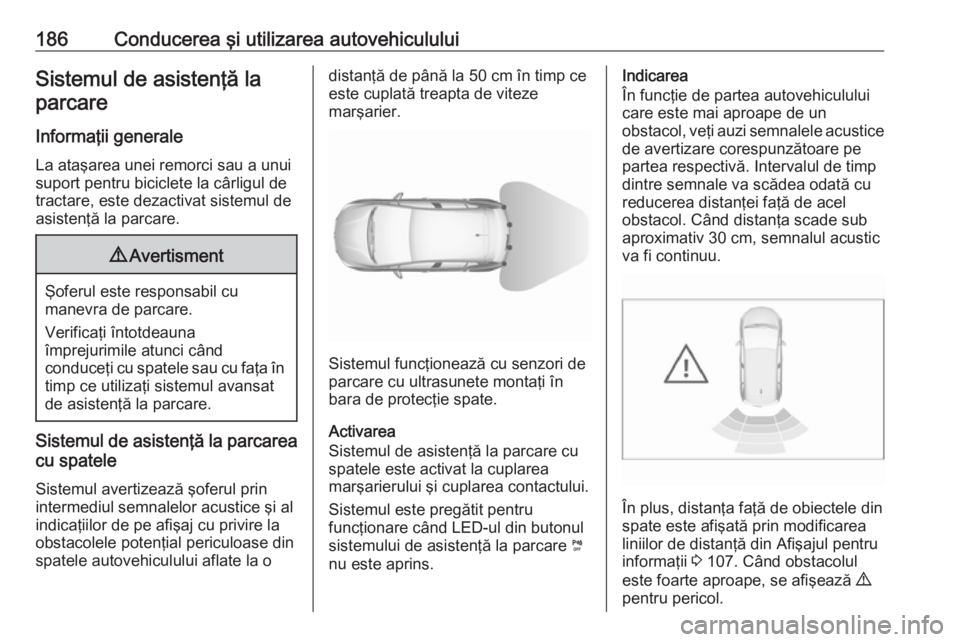 OPEL GRANDLAND X 2019  Manual de utilizare (in Romanian) 186Conducerea şi utilizarea autovehicululuiSistemul de asistenţă laparcare
Informaţii generale La ataşarea unei remorci sau a unui
suport pentru biciclete la cârligul de tractare, este dezactiva