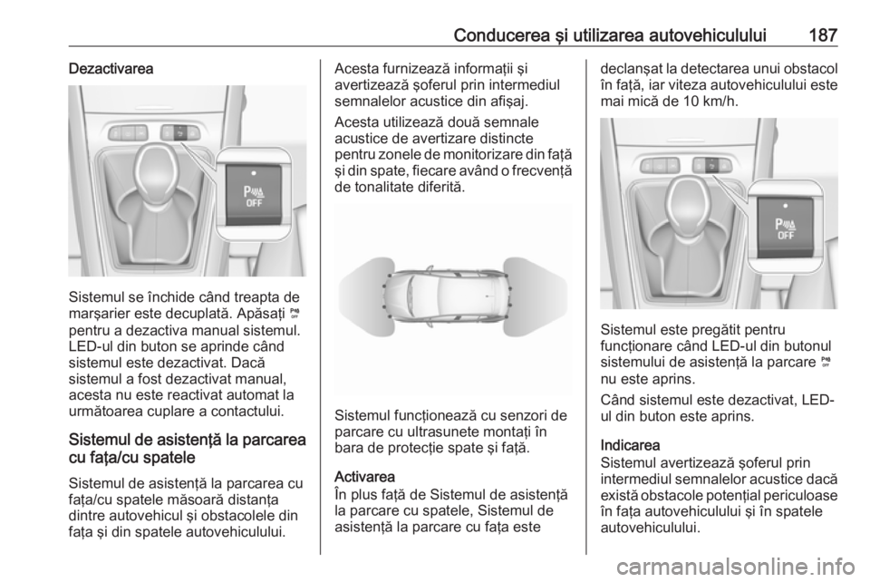 OPEL GRANDLAND X 2019  Manual de utilizare (in Romanian) Conducerea şi utilizarea autovehiculului187Dezactivarea
Sistemul se închide când treapta de
marşarier este decuplată. Apăsaţi  ¼
pentru a dezactiva manual sistemul. LED-ul din buton se aprinde