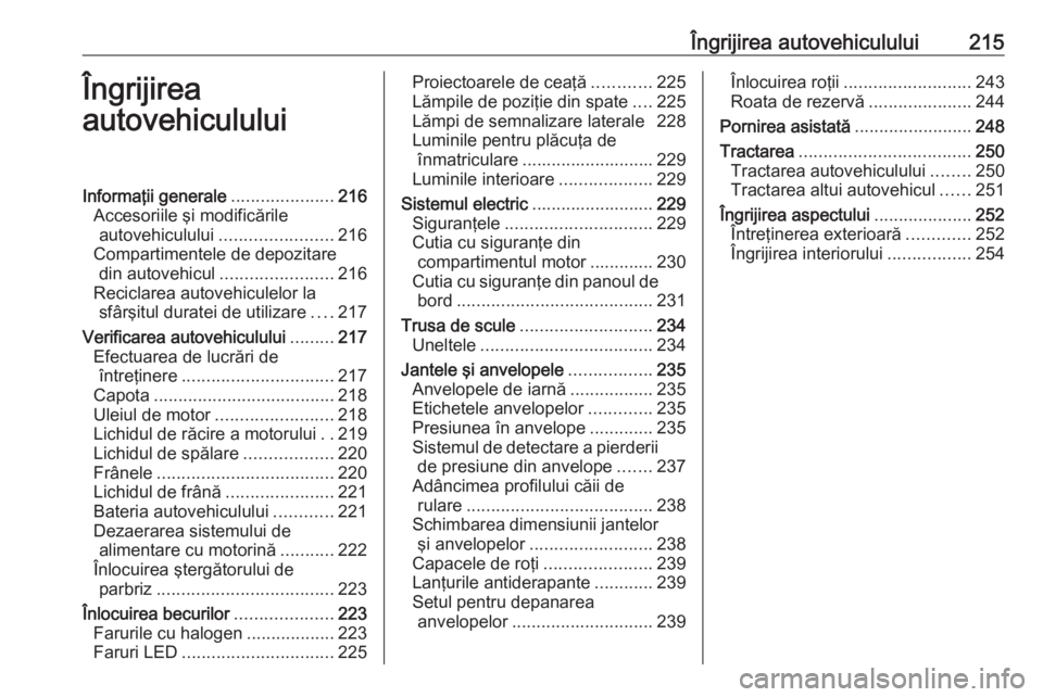OPEL GRANDLAND X 2019  Manual de utilizare (in Romanian) Îngrijirea autovehiculului215Îngrijirea
autovehicululuiInformaţii generale .....................216
Accesoriile şi modificările autovehiculului ....................... 216
Compartimentele de depo