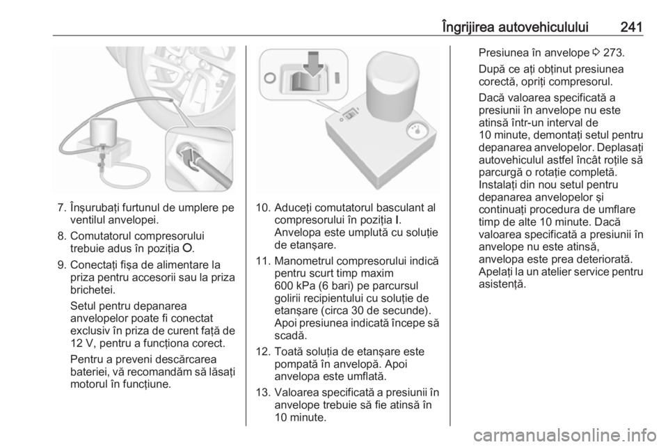 OPEL GRANDLAND X 2019  Manual de utilizare (in Romanian) Îngrijirea autovehiculului241
7. Înşurubaţi furtunul de umplere peventilul anvelopei.
8. Comutatorul compresorului trebuie adus în poziţia  J.
9. Conectaţi fişa de alimentare la priza pentru a