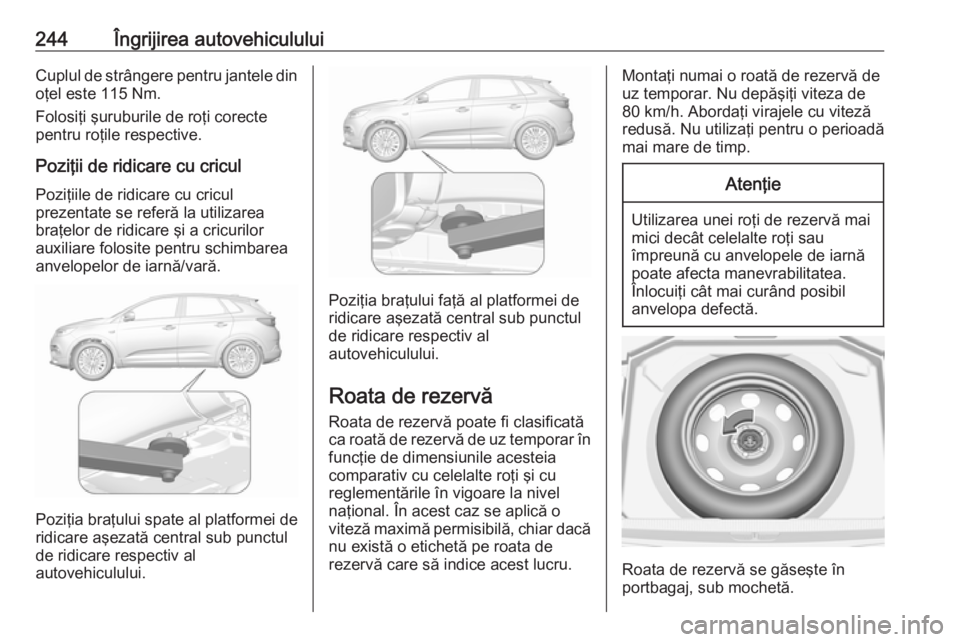 OPEL GRANDLAND X 2019  Manual de utilizare (in Romanian) 244Îngrijirea autovehicululuiCuplul de strângere pentru jantele dinoţel este 115 Nm.
Folosiţi şuruburile de roţi corecte
pentru roţile respective.
Poziţii de ridicare cu cricul
Poziţiile de r