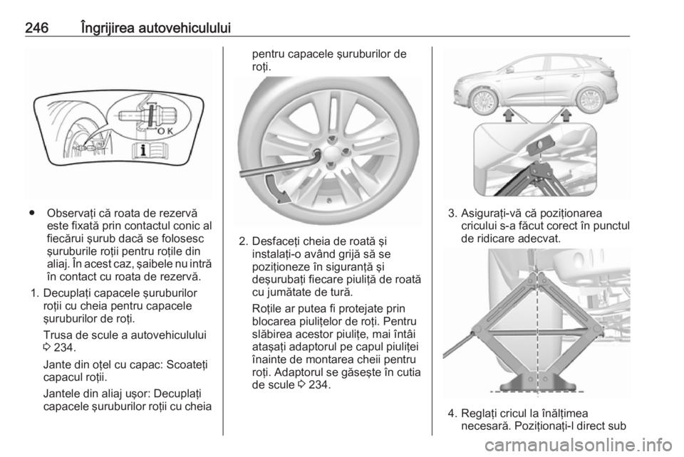 OPEL GRANDLAND X 2019  Manual de utilizare (in Romanian) 246Îngrijirea autovehiculului
● Observaţi că roata de rezervăeste fixată prin contactul conic al
fiecărui şurub dacă se folosesc
şuruburile roţii pentru roţile din
aliaj. În acest caz, 