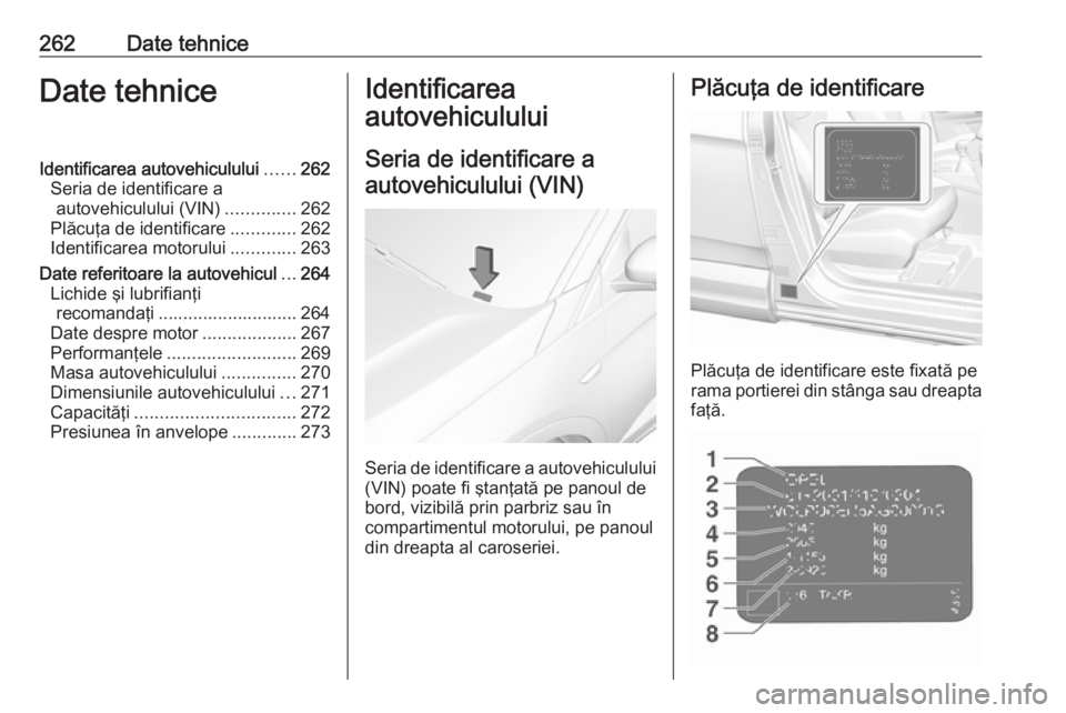 OPEL GRANDLAND X 2019  Manual de utilizare (in Romanian) 262Date tehniceDate tehniceIdentificarea autovehiculului......262
Seria de identificare a autovehiculului (VIN) ..............262
Plăcuţa de identificare .............262
Identificarea motorului ...