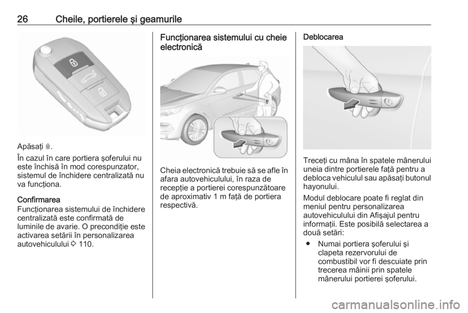 OPEL GRANDLAND X 2019  Manual de utilizare (in Romanian) 26Cheile, portierele şi geamurile
Apăsaţi N.
În cazul în care portiera şoferului nu
este închisă în mod corespunzator,
sistemul de închidere centralizată nu va funcţiona.
Confirmarea
Func