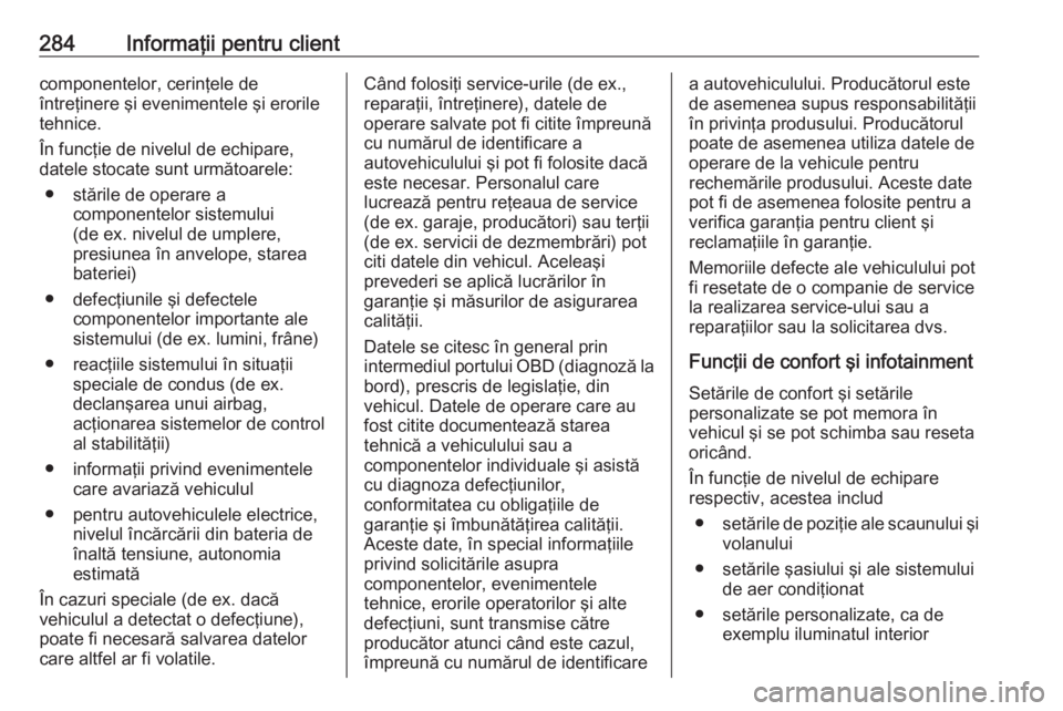 OPEL GRANDLAND X 2019  Manual de utilizare (in Romanian) 284Informaţii pentru clientcomponentelor, cerinţele de
întreţinere şi evenimentele şi erorile
tehnice.
În funcţie de nivelul de echipare,
datele stocate sunt următoarele:
● stările de oper