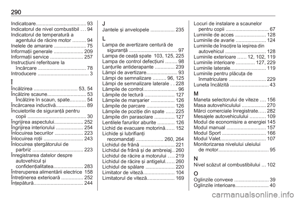 OPEL GRANDLAND X 2019 Manual de utilizare (in Romanian) 290Indicatoare.................................... 93
Indicatorul de nivel combustibil ...94
Indicatorul de temperatură a agentului de răcire motor .........94
Inelele de amarare ................. OPEL GRANDLAND X 2019 Manual de utilizare (in Romanian) 290Indicatoare.................................... 93
Indicatorul de nivel combustibil ...94
Indicatorul de temperatură a agentului de răcire motor .........94
Inelele de amarare .................