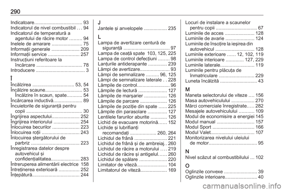 OPEL GRANDLAND X 2019  Manual de utilizare (in Romanian) 290Indicatoare.................................... 93
Indicatorul de nivel combustibil  ...94
Indicatorul de temperatură a agentului de răcire motor  .........94
Inelele de amarare .................