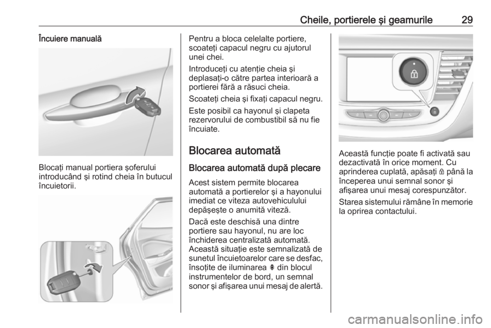 OPEL GRANDLAND X 2019  Manual de utilizare (in Romanian) Cheile, portierele şi geamurile29Încuiere manuală
Blocaţi manual portiera şoferului
introducând şi rotind cheia în butucul
încuietorii.
Pentru a bloca celelalte portiere,
scoateţi capacul ne