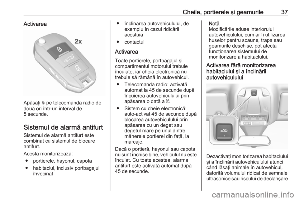OPEL GRANDLAND X 2019  Manual de utilizare (in Romanian) Cheile, portierele şi geamurile37Activarea
Apăsaţi N pe telecomanda radio de
două ori într-un interval de
5 secunde.
Sistemul de alarmă antifurt Sistemul de alarmă antifurt este
combinat cu sis