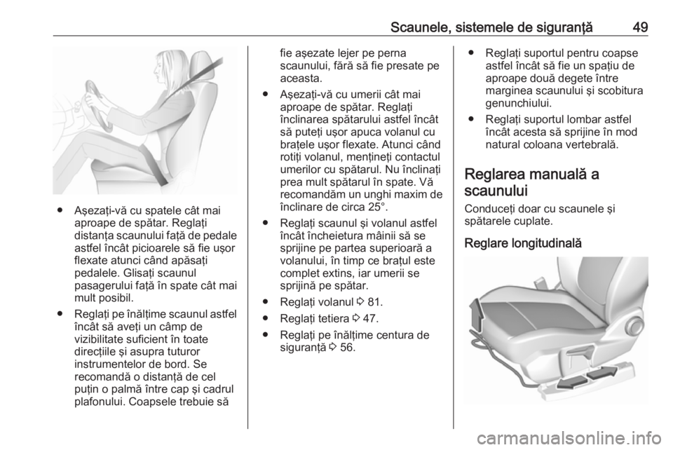 OPEL GRANDLAND X 2019  Manual de utilizare (in Romanian) Scaunele, sistemele de siguranţă49
● Aşezaţi-vă cu spatele cât maiaproape de spătar. Reglaţi
distanţa scaunului faţă de pedale astfel încât picioarele să fie uşor
flexate atunci când