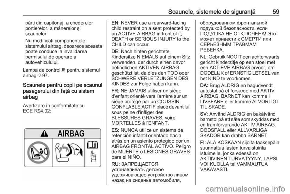 OPEL GRANDLAND X 2019  Manual de utilizare (in Romanian) Scaunele, sistemele de siguranţă59părţi din capitonaj, a chederelor
portierelor, a mânerelor şi
scaunelor.
Nu modificaţi componentele
sistemului airbag, deoarece aceasta
poate conduce la invali