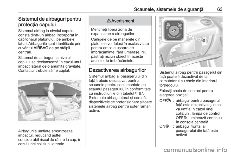 OPEL GRANDLAND X 2019  Manual de utilizare (in Romanian) Scaunele, sistemele de siguranţă63Sistemul de airbaguri pentru
protecţia capului
Sistemul airbag la nivelul capului
constă dintr-un airbag încorporat în
capitonajul plafonului, pe ambele
laturi.