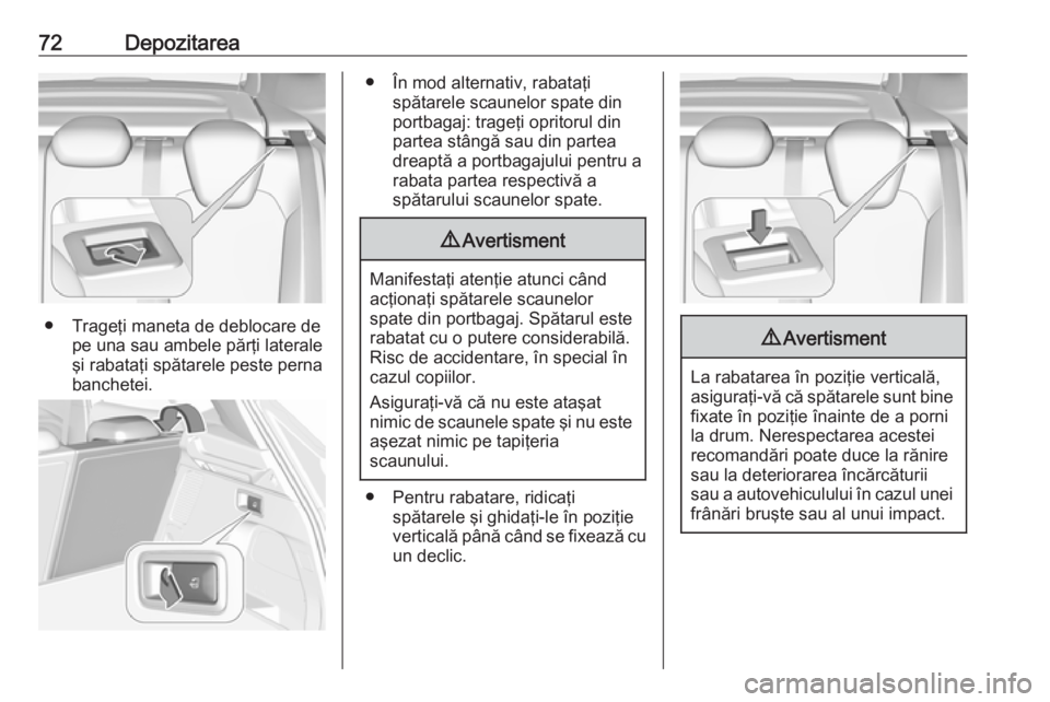 OPEL GRANDLAND X 2019  Manual de utilizare (in Romanian) 72Depozitarea
● Trageţi maneta de deblocare depe una sau ambele părţi laterale
şi rabataţi spătarele peste perna banchetei.
● În mod alternativ, rabataţi spătarele scaunelor spate din
por