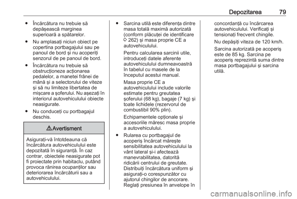 OPEL GRANDLAND X 2019  Manual de utilizare (in Romanian) Depozitarea79● Încărcătura nu trebuie sădepăşească marginea
superioară a spătarelor.
● Nu amplasaţi niciun obiect pe copertina portbagajului sau pe
panoul de bord şi nu acoperiţi
senzo