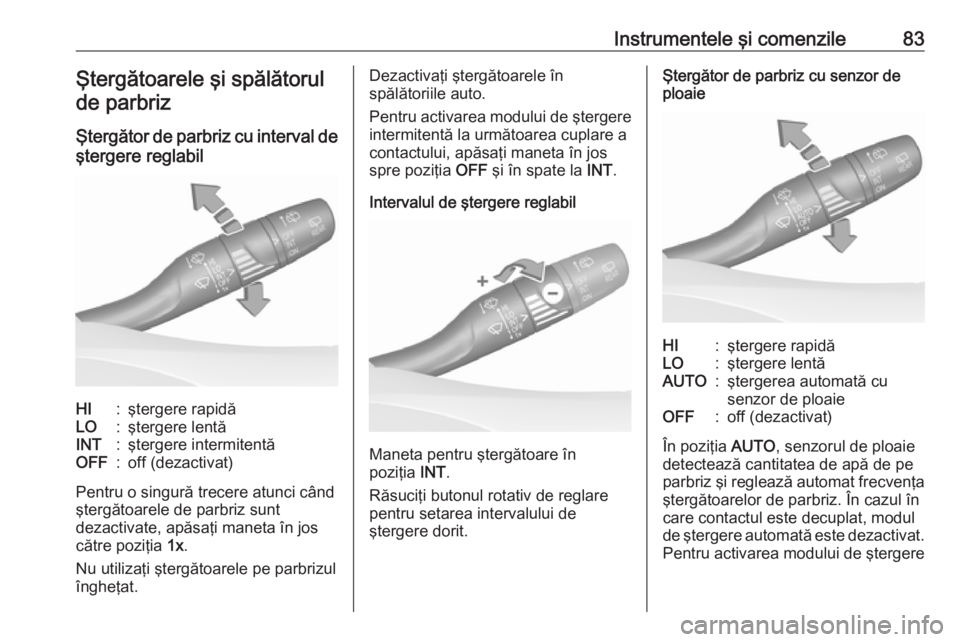OPEL GRANDLAND X 2019  Manual de utilizare (in Romanian) Instrumentele şi comenzile83Ştergătoarele şi spălătorulde parbriz
Ştergător de parbriz cu interval de
ştergere reglabilHI:ştergere rapidăLO:ştergere lentăINT:ştergere intermitentăOFF:of