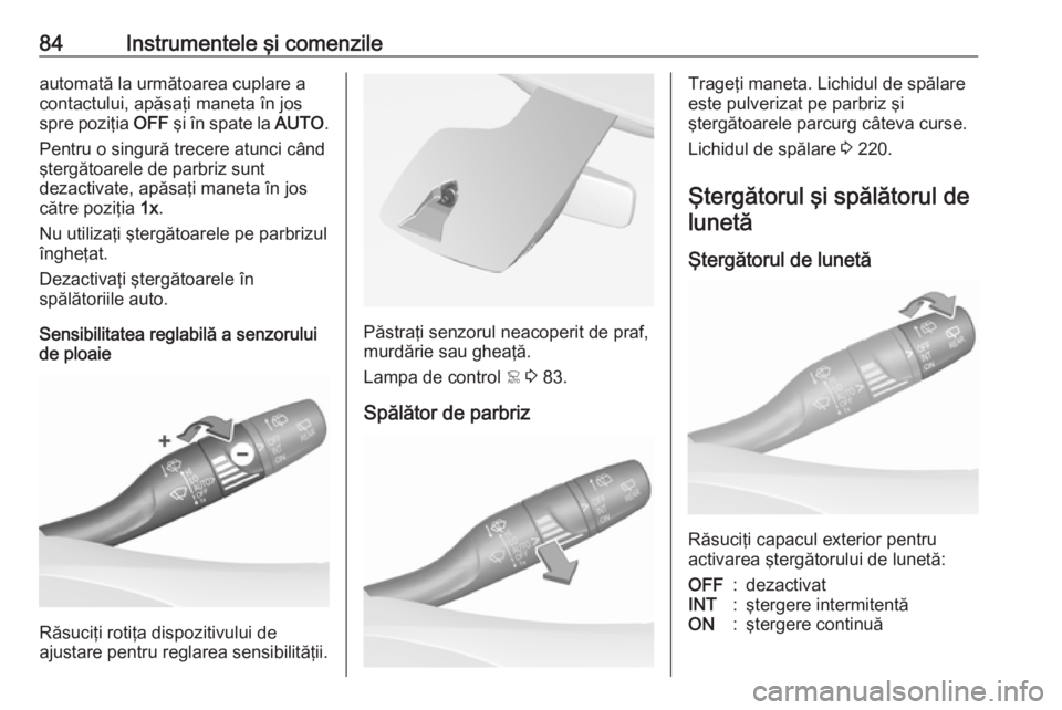 OPEL GRANDLAND X 2019  Manual de utilizare (in Romanian) 84Instrumentele şi comenzileautomată la următoarea cuplare a
contactului, apăsaţi maneta în jos
spre poziţia  OFF şi în spate la  AUTO.
Pentru o singură trecere atunci când
ştergătoarele 