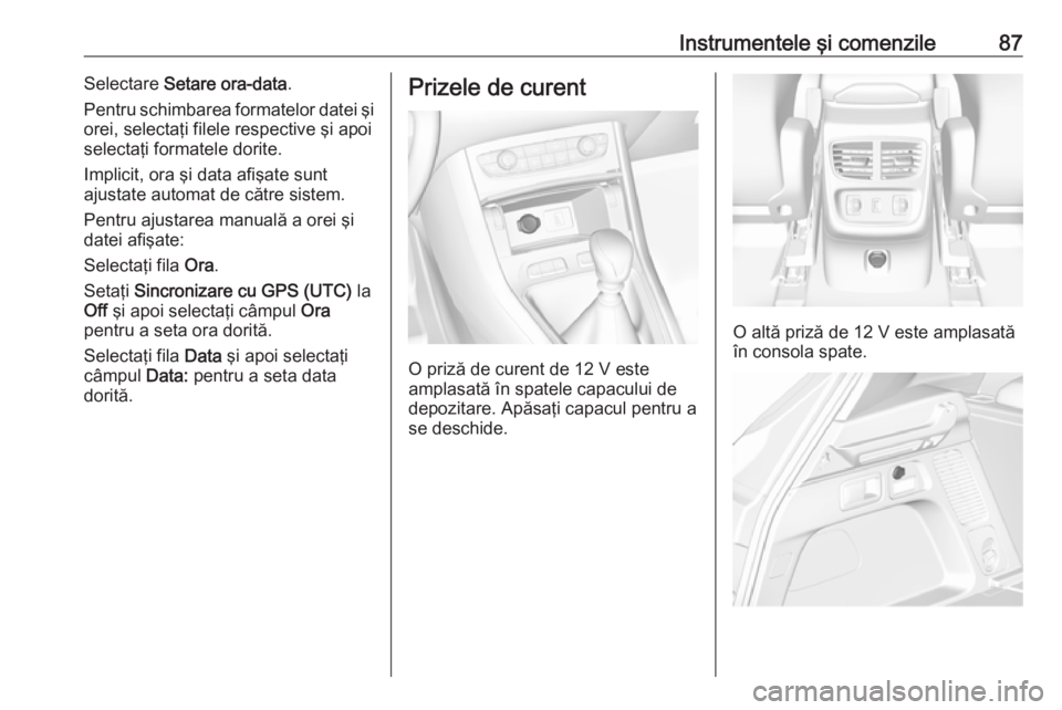 OPEL GRANDLAND X 2019  Manual de utilizare (in Romanian) Instrumentele şi comenzile87Selectare Setare ora-data .
Pentru schimbarea formatelor datei şi
orei, selectaţi filele respective şi apoi
selectaţi formatele dorite.
Implicit, ora şi data afişate