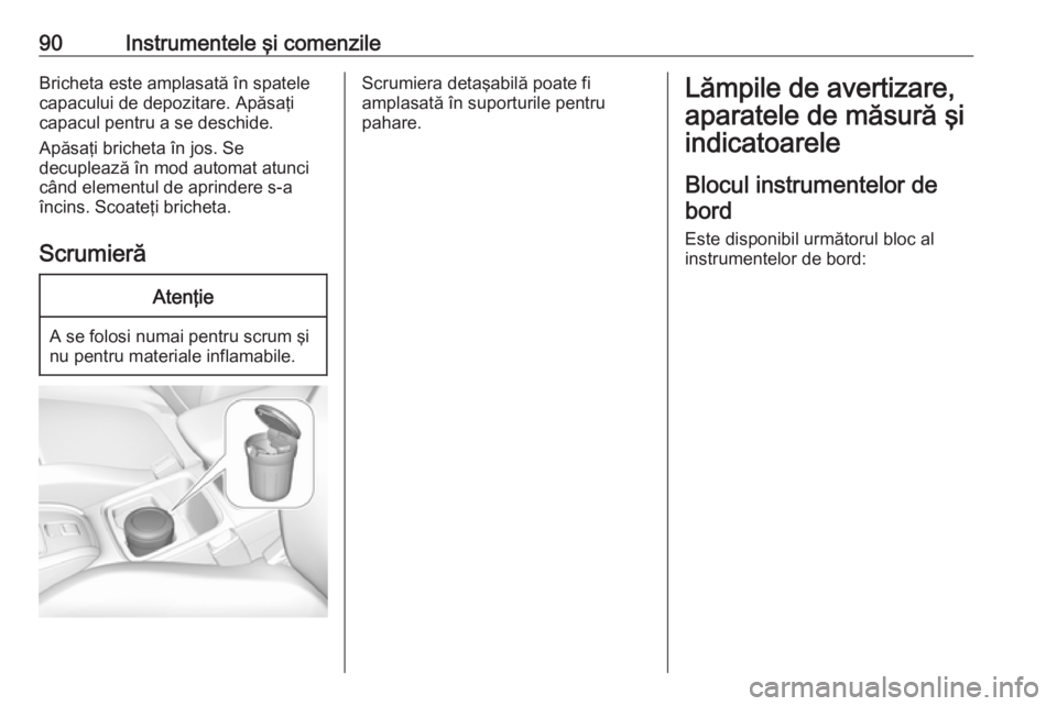 OPEL GRANDLAND X 2019  Manual de utilizare (in Romanian) 90Instrumentele şi comenzileBricheta este amplasată în spatele
capacului de depozitare. Apăsaţi
capacul pentru a se deschide.
Apăsaţi bricheta în jos. Se
decuplează în mod automat atunci câ