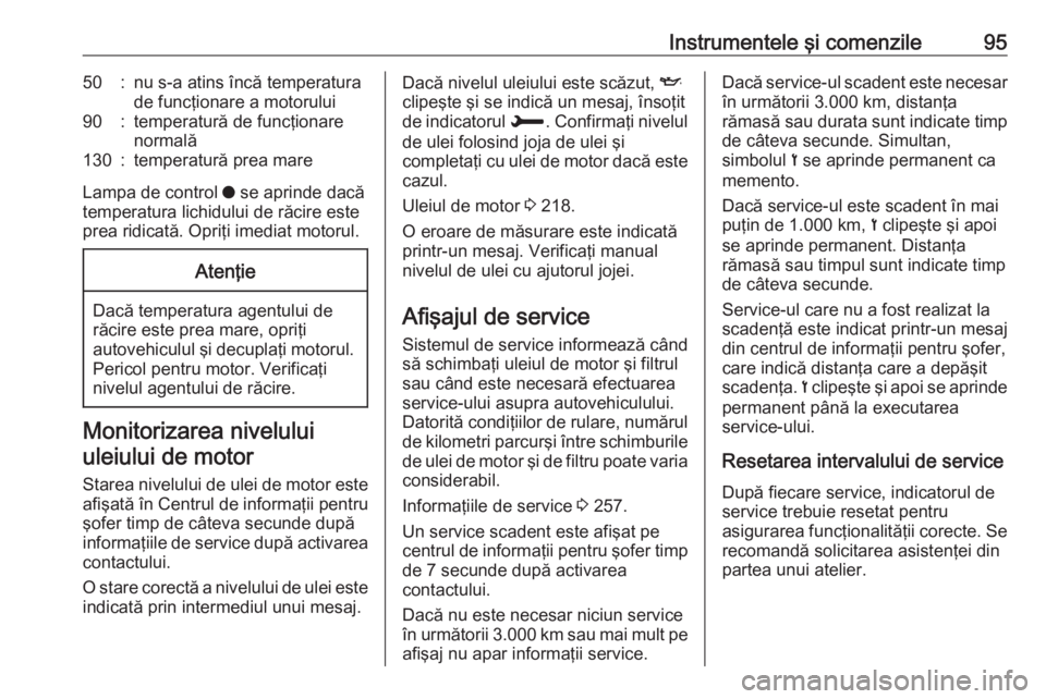 OPEL GRANDLAND X 2019  Manual de utilizare (in Romanian) Instrumentele şi comenzile9550:nu s-a atins încă temperatura
de funcţionare a motorului90:temperatură de funcţionare
normală130:temperatură prea mare
Lampa de control  o se aprinde dacă
tempe