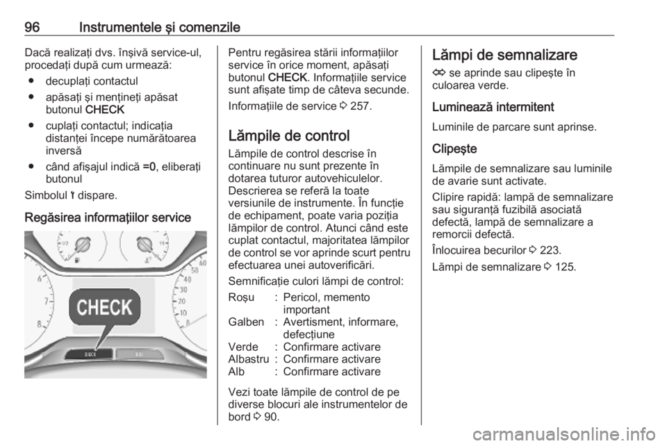 OPEL GRANDLAND X 2019  Manual de utilizare (in Romanian) 96Instrumentele şi comenzileDacă realizaţi dvs. înşivă service-ul,
procedaţi după cum urmează:
● decuplaţi contactul
● apăsaţi şi menţineţi apăsat butonul  CHECK
● cuplaţi conta