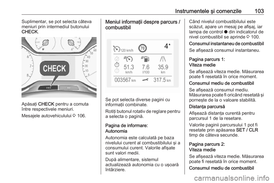 OPEL GRANDLAND X 2019.75  Manual de utilizare (in Romanian) Instrumentele şi comenzile103Suplimentar, se pot selecta câteva
meniuri prin intermediul butonului
CHECK .
Apăsaţi  CHECK pentru a comuta
între respectivele meniuri.
Mesajele autovehiculului  3 1