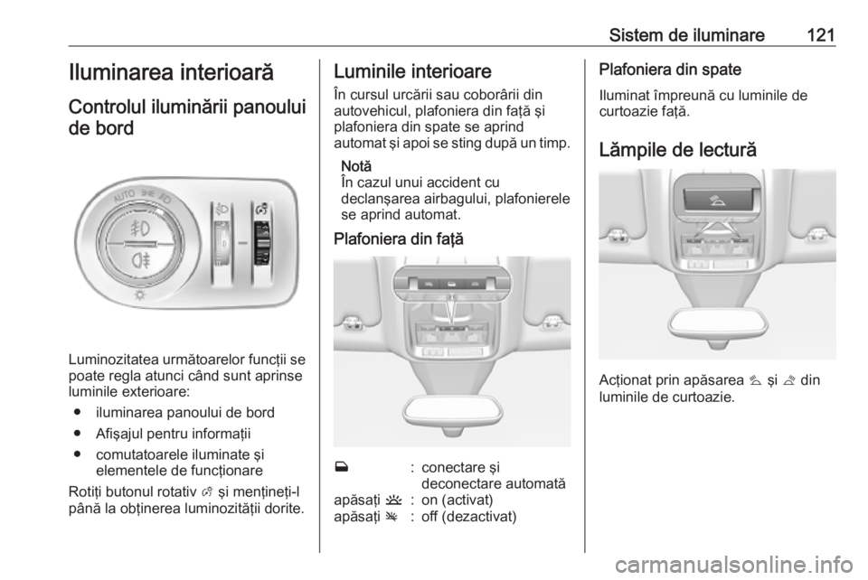 OPEL GRANDLAND X 2019.75  Manual de utilizare (in Romanian) Sistem de iluminare121Iluminarea interioarăControlul iluminării panouluide bord
Luminozitatea următoarelor funcţii se
poate regla atunci când sunt aprinse
luminile exterioare:
● iluminarea pano