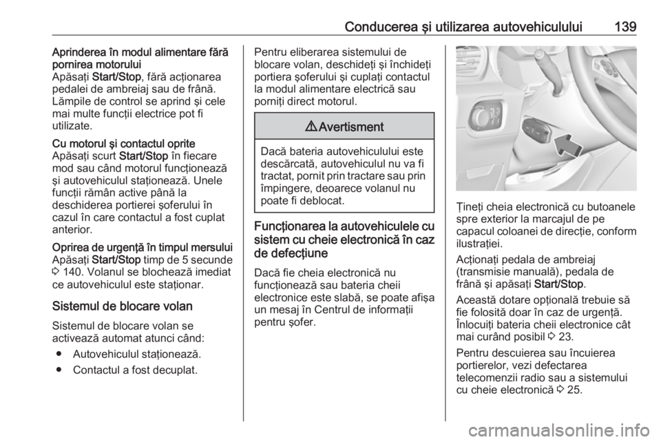 OPEL GRANDLAND X 2019.75  Manual de utilizare (in Romanian) Conducerea şi utilizarea autovehiculului139Aprinderea în modul alimentare fără
pornirea motorului
Apăsaţi  Start/Stop , fără acţionarea
pedalei de ambreiaj sau de frână.
Lămpile de control