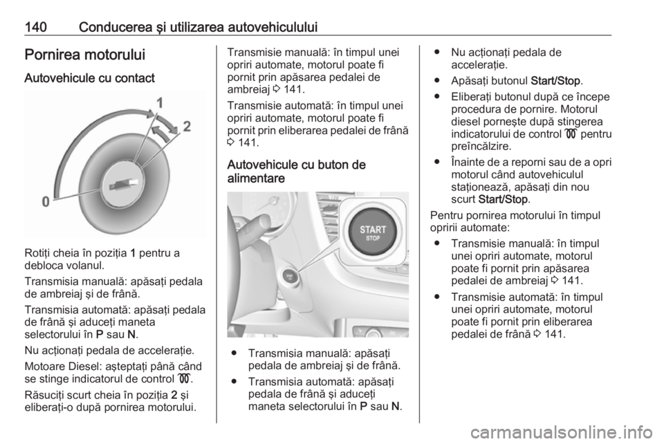 OPEL GRANDLAND X 2019.75  Manual de utilizare (in Romanian) 140Conducerea şi utilizarea autovehicululuiPornirea motorului
Autovehicule cu contact
Rotiţi cheia în poziţia  1 pentru a
debloca volanul.
Transmisia manuală: apăsaţi pedala
de ambreiaj şi de 