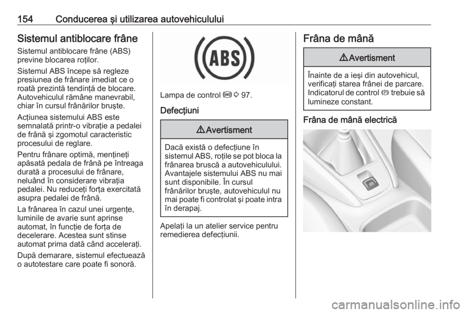 OPEL GRANDLAND X 2019.75  Manual de utilizare (in Romanian) 154Conducerea şi utilizarea autovehicululuiSistemul antiblocare frâneSistemul antiblocare frâne (ABS)
previne blocarea roţilor.
Sistemul ABS începe să regleze
presiunea de frânare imediat ce o
