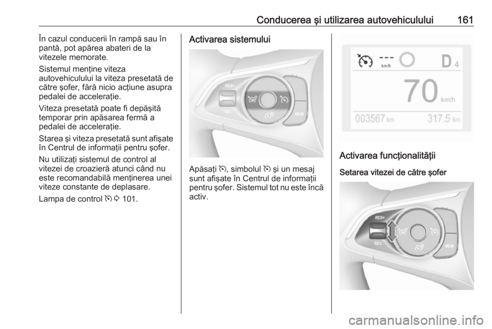 OPEL GRANDLAND X 2019.75 Manual de utilizare (in Romanian) Conducerea şi utilizarea autovehiculului161În cazul conducerii în rampă sau în
pantă, pot apărea abateri de la
vitezele memorate.
Sistemul menţine viteza
autovehiculului la viteza presetată d OPEL GRANDLAND X 2019.75 Manual de utilizare (in Romanian) Conducerea şi utilizarea autovehiculului161În cazul conducerii în rampă sau în
pantă, pot apărea abateri de la
vitezele memorate.
Sistemul menţine viteza
autovehiculului la viteza presetată d