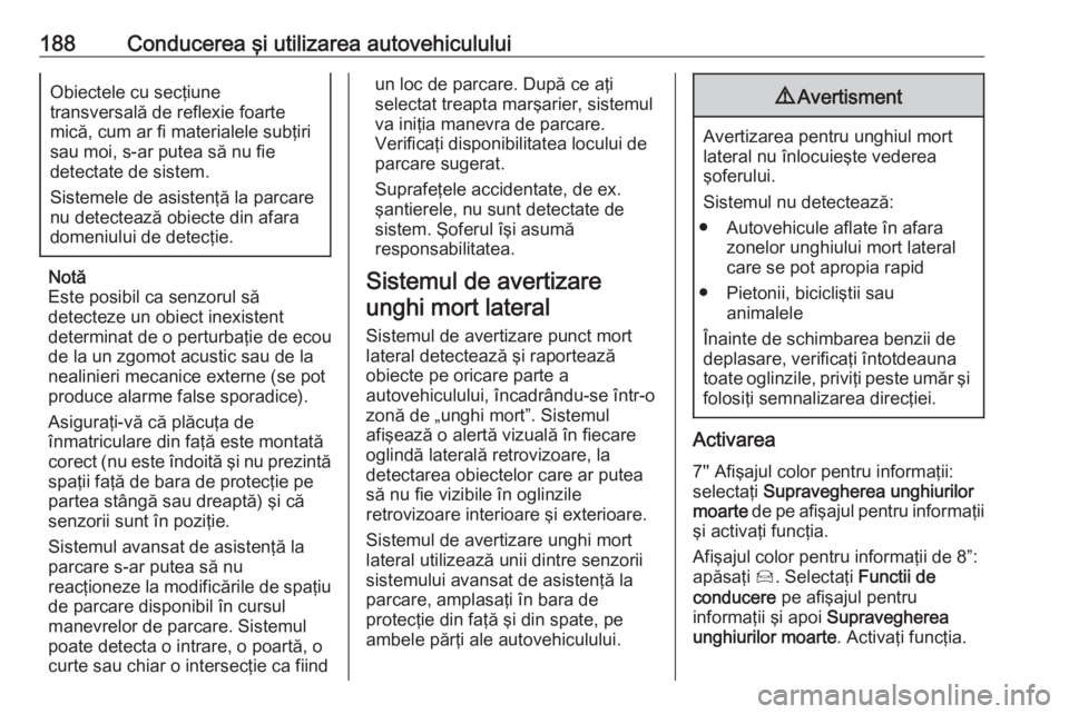 OPEL GRANDLAND X 2019.75  Manual de utilizare (in Romanian) 188Conducerea şi utilizarea autovehicululuiObiectele cu secţiune
transversală de reflexie foarte
mică, cum ar fi materialele subţiri
sau moi, s-ar putea să nu fie
detectate de sistem.
Sistemele 