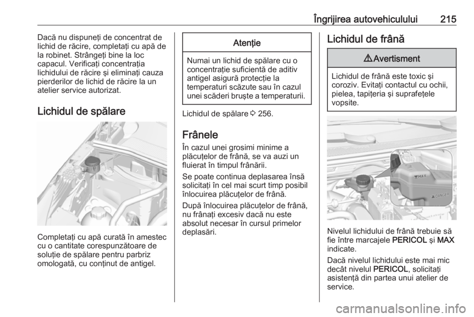 OPEL GRANDLAND X 2019.75  Manual de utilizare (in Romanian) Îngrijirea autovehiculului215Dacă nu dispuneţi de concentrat de
lichid de răcire, completaţi cu apă de
la robinet. Strângeţi bine la loc
capacul. Verificaţi concentraţia
lichidului de răcir