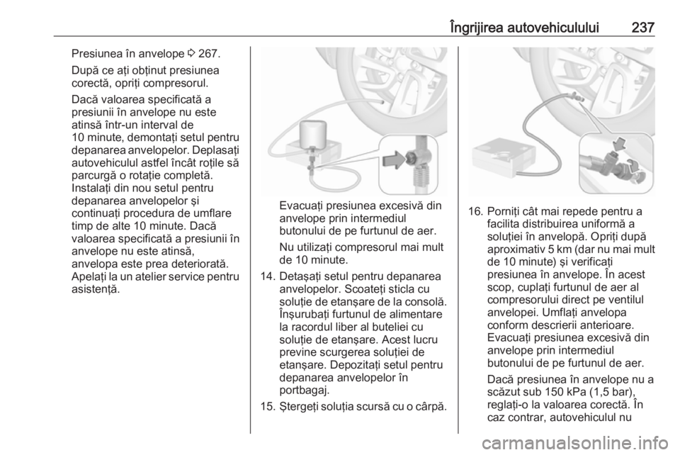 OPEL GRANDLAND X 2019.75  Manual de utilizare (in Romanian) Îngrijirea autovehiculului237Presiunea în anvelope 3 267.
După ce aţi obţinut presiunea corectă, opriţi compresorul.
Dacă valoarea specificată a
presiunii în anvelope nu este
atinsă într-u