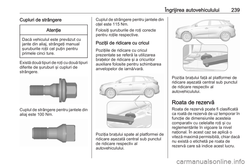 OPEL GRANDLAND X 2019.75 Manual de utilizare (in Romanian) Îngrijirea autovehiculului239Cupluri de strângereAtenţie
Dacă vehiculul este prevăzut cu
jante din aliaj, strângeţi manual
şuruburile roţii cel puţin pentru
primele cinci ture.
Există două OPEL GRANDLAND X 2019.75 Manual de utilizare (in Romanian) Îngrijirea autovehiculului239Cupluri de strângereAtenţie
Dacă vehiculul este prevăzut cu
jante din aliaj, strângeţi manual
şuruburile roţii cel puţin pentru
primele cinci ture.
Există două