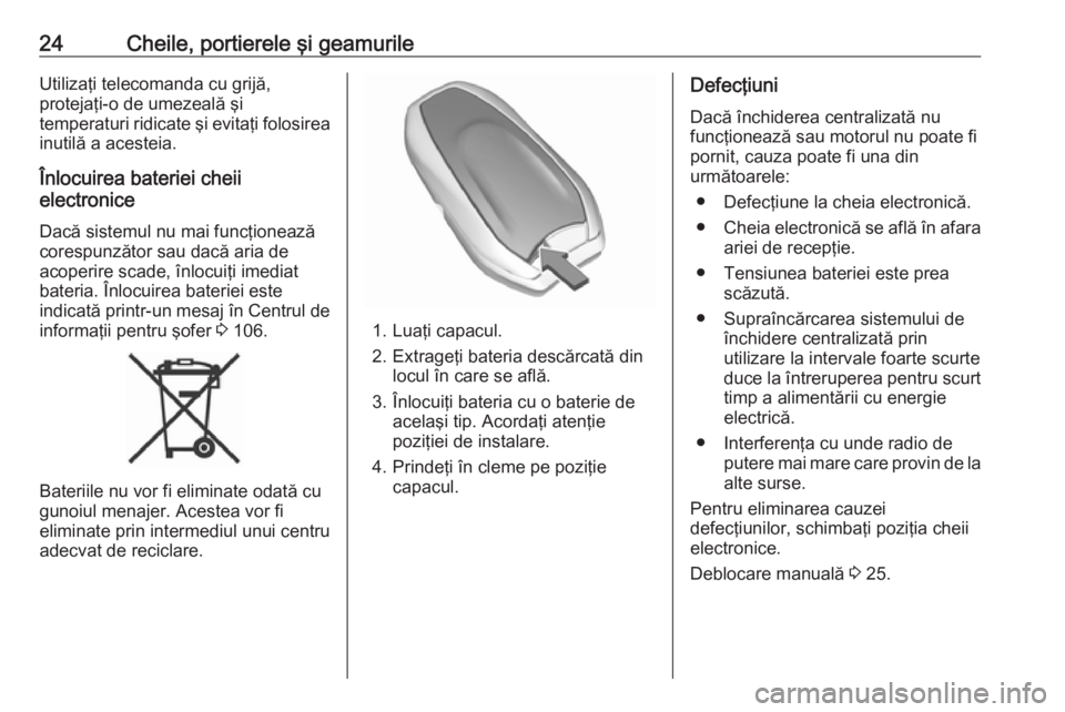 OPEL GRANDLAND X 2019.75  Manual de utilizare (in Romanian) 24Cheile, portierele şi geamurileUtilizaţi telecomanda cu grijă,
protejaţi-o de umezeală şi
temperaturi ridicate şi evitaţi folosirea inutilă a acesteia.
Înlocuirea bateriei cheii
electronic