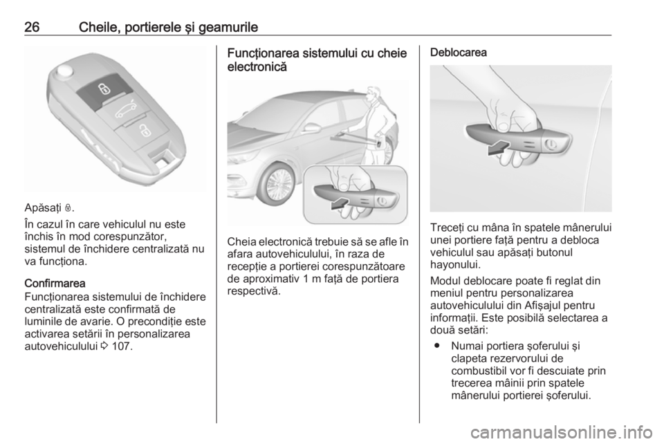 OPEL GRANDLAND X 2019.75  Manual de utilizare (in Romanian) 26Cheile, portierele şi geamurile
Apăsaţi N.
În cazul în care vehiculul nu este
închis în mod corespunzător,
sistemul de închidere centralizată nu
va funcţiona.
Confirmarea
Funcţionarea si