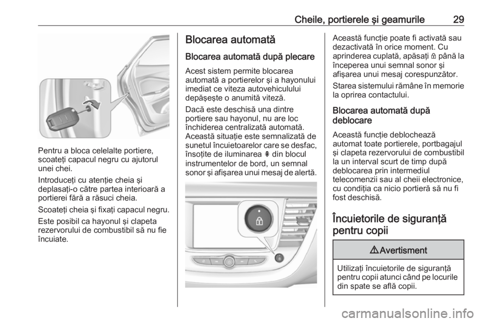 OPEL GRANDLAND X 2019.75  Manual de utilizare (in Romanian) Cheile, portierele şi geamurile29
Pentru a bloca celelalte portiere,
scoateţi capacul negru cu ajutorul
unei chei.
Introduceţi cu atenţie cheia şi
deplasaţi-o către partea interioară a
portier