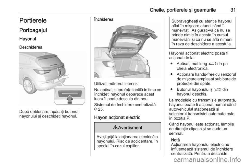 OPEL GRANDLAND X 2019.75  Manual de utilizare (in Romanian) Cheile, portierele şi geamurile31Portierele
Portbagajul Hayonul
Deschiderea
După deblocare, apăsaţi butonul
hayonului şi deschideţi hayonul.
Închiderea
Utilizaţi mânerul interior.
Nu apăsaţ