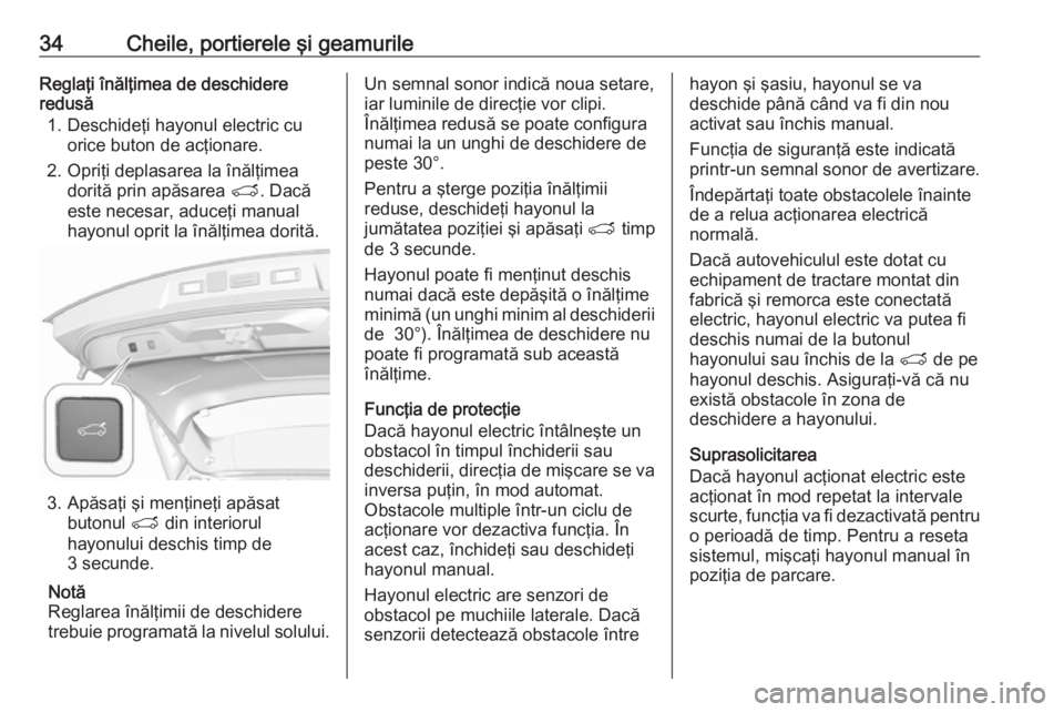 OPEL GRANDLAND X 2019.75 Manual de utilizare (in Romanian) 34Cheile, portierele şi geamurileReglaţi înălţimea de deschidere
redusă
1. Deschideţi hayonul electric cu orice buton de acţionare.
2. Opriţi deplasarea la înălţimea dorită prin apăsarea OPEL GRANDLAND X 2019.75 Manual de utilizare (in Romanian) 34Cheile, portierele şi geamurileReglaţi înălţimea de deschidere
redusă
1. Deschideţi hayonul electric cu orice buton de acţionare.
2. Opriţi deplasarea la înălţimea dorită prin apăsarea