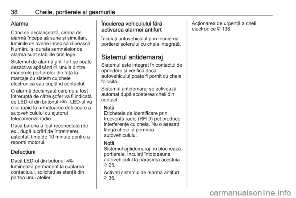 OPEL GRANDLAND X 2019.75  Manual de utilizare (in Romanian) 38Cheile, portierele şi geamurileAlarmaCând se declanşează, sirena dealarmă începe să sune şi simultan,
luminile de avarie încep să clipească.
Numărul şi durata semnalelor de
alarmă sunt