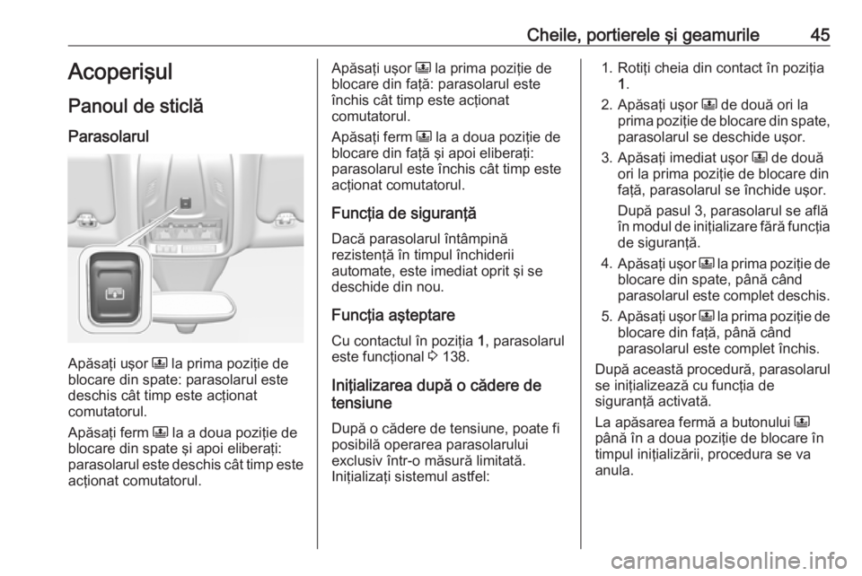 OPEL GRANDLAND X 2019.75  Manual de utilizare (in Romanian) Cheile, portierele şi geamurile45Acoperişul
Panoul de sticlă
Parasolarul
Apăsaţi uşor  N la prima poziţie de
blocare din spate: parasolarul este
deschis cât timp este acţionat
comutatorul.
Ap