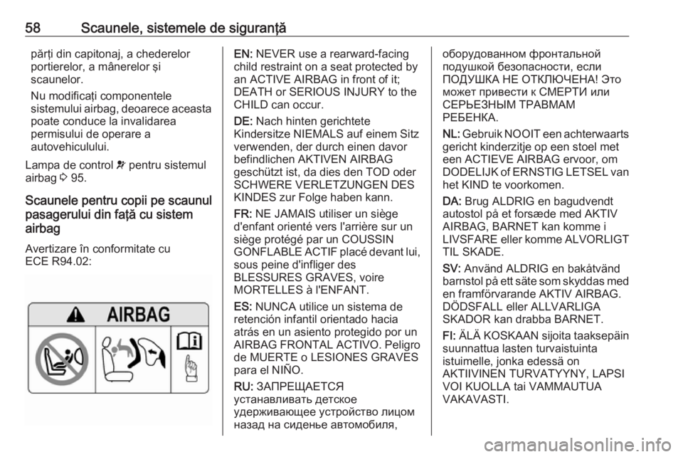 OPEL GRANDLAND X 2019.75  Manual de utilizare (in Romanian) 58Scaunele, sistemele de siguranţăpărţi din capitonaj, a chederelor
portierelor, a mânerelor şi
scaunelor.
Nu modificaţi componentele
sistemului airbag, deoarece aceasta
poate conduce la invali
