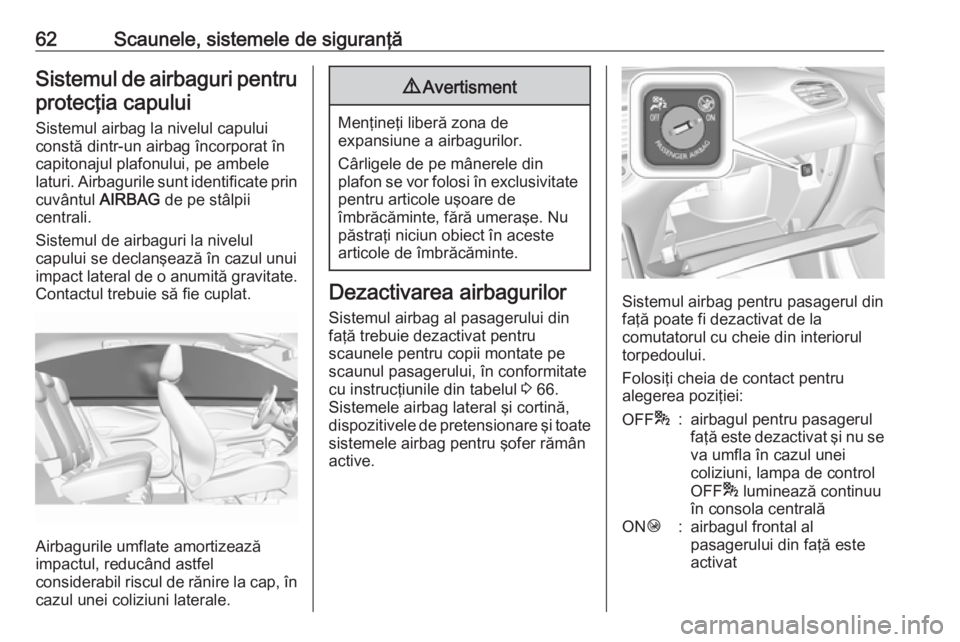 OPEL GRANDLAND X 2019.75 Manual de utilizare (in Romanian) 62Scaunele, sistemele de siguranţăSistemul de airbaguri pentruprotecţia capului
Sistemul airbag la nivelul capului
constă dintr-un airbag încorporat în
capitonajul plafonului, pe ambele
laturi. OPEL GRANDLAND X 2019.75 Manual de utilizare (in Romanian) 62Scaunele, sistemele de siguranţăSistemul de airbaguri pentruprotecţia capului
Sistemul airbag la nivelul capului
constă dintr-un airbag încorporat în
capitonajul plafonului, pe ambele
laturi.