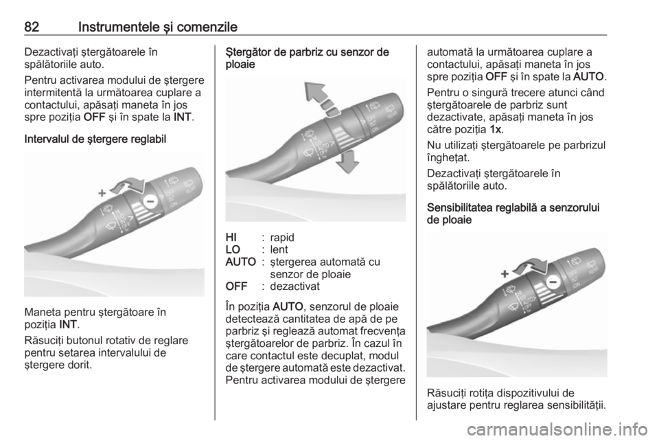 OPEL GRANDLAND X 2019.75  Manual de utilizare (in Romanian) 82Instrumentele şi comenzileDezactivaţi ştergătoarele în
spălătoriile auto.
Pentru activarea modului de ştergere
intermitentă la următoarea cuplare a
contactului, apăsaţi maneta în jos
sp