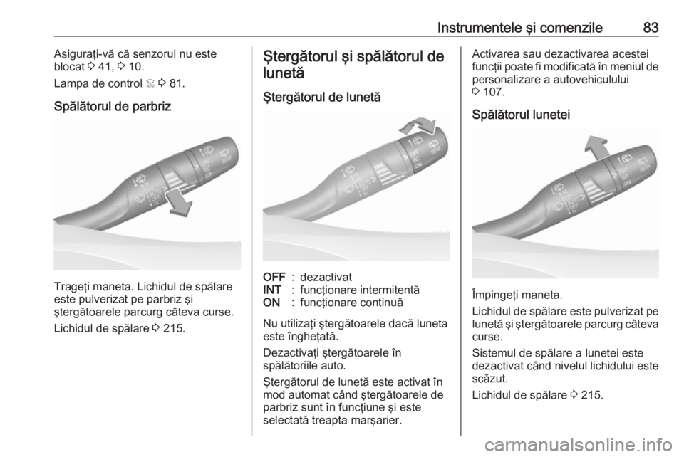 OPEL GRANDLAND X 2019.75  Manual de utilizare (in Romanian) Instrumentele şi comenzile83Asiguraţi-vă că senzorul nu este
blocat  3 41,  3 10.
Lampa de control  < 3  81.
Spălătorul de parbriz
Trageţi maneta. Lichidul de spălare
este pulverizat pe parbri