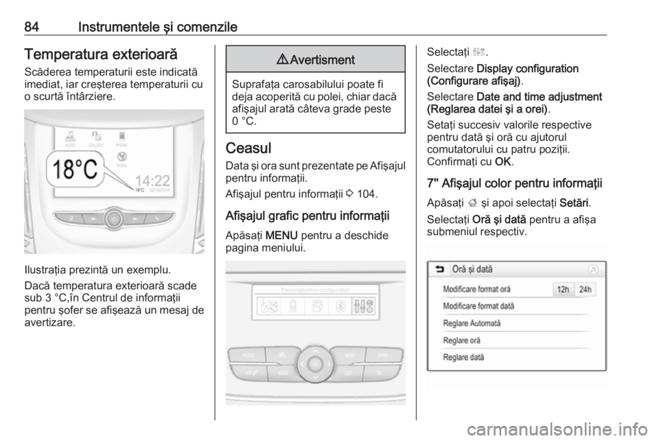 OPEL GRANDLAND X 2019.75  Manual de utilizare (in Romanian) 84Instrumentele şi comenzileTemperatura exterioarăScăderea temperaturii este indicată
imediat, iar creşterea temperaturii cu
o scurtă întârziere.
Ilustraţia prezintă un exemplu.
Dacă temper