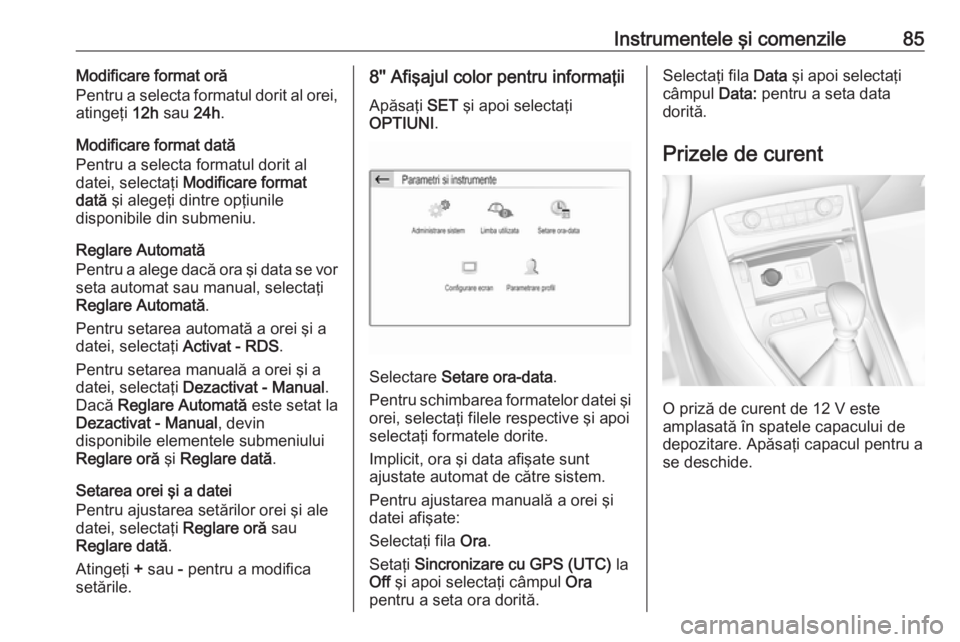 OPEL GRANDLAND X 2019.75  Manual de utilizare (in Romanian) Instrumentele şi comenzile85Modificare format oră
Pentru a selecta formatul dorit al orei,
atingeţi  12h sau  24h.
Modificare format dată
Pentru a selecta formatul dorit al
datei, selectaţi  Modi