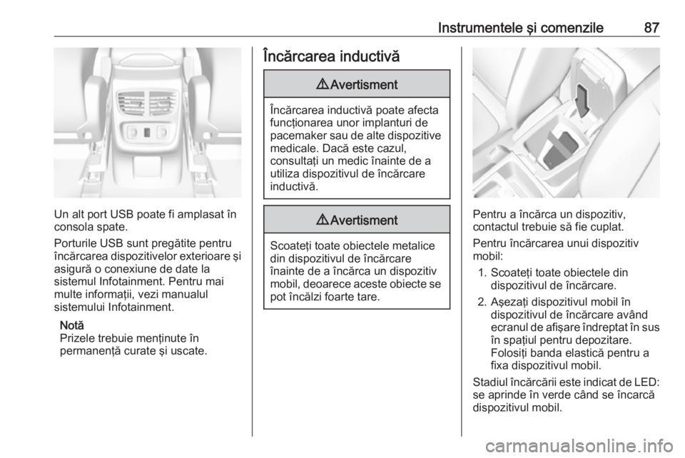 OPEL GRANDLAND X 2019.75  Manual de utilizare (in Romanian) Instrumentele şi comenzile87
Un alt port USB poate fi amplasat în
consola spate.
Porturile USB sunt pregătite pentru
încărcarea dispozitivelor exterioare şi
asigură o conexiune de date la
siste